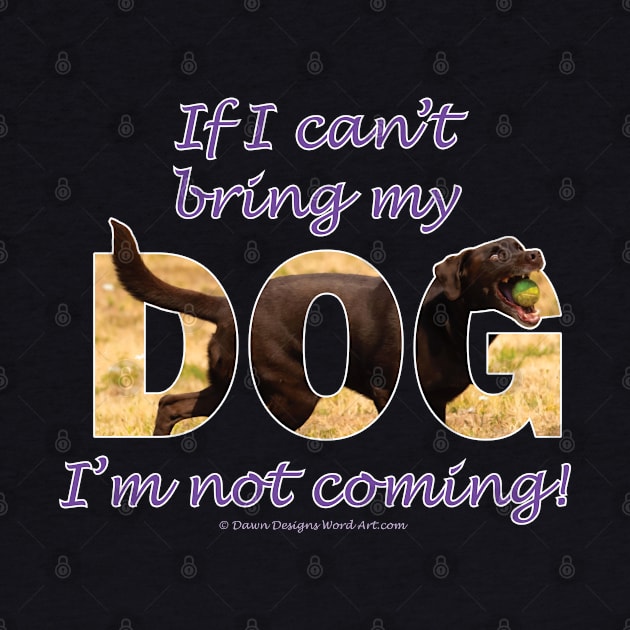 If I can't bring my dog I'm not coming - chocolate labrador oil painting word art by DawnDesignsWordArt